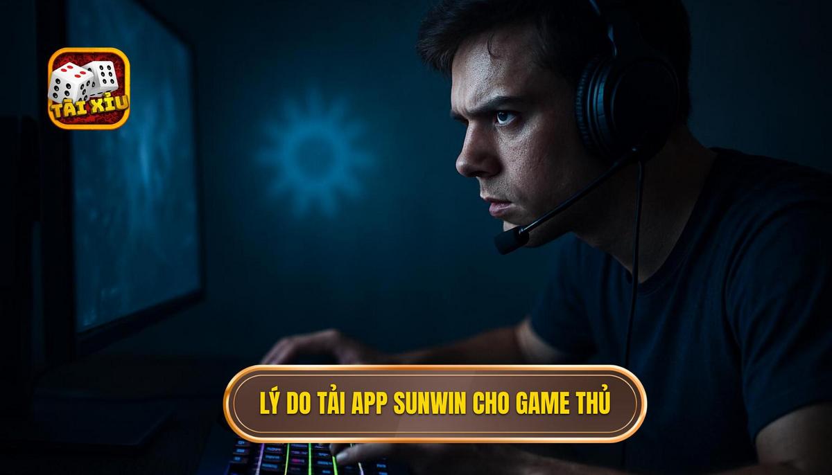 Lý do game thủ nên ưu tiên tải app tài xỉu Sunwin về điện thoại