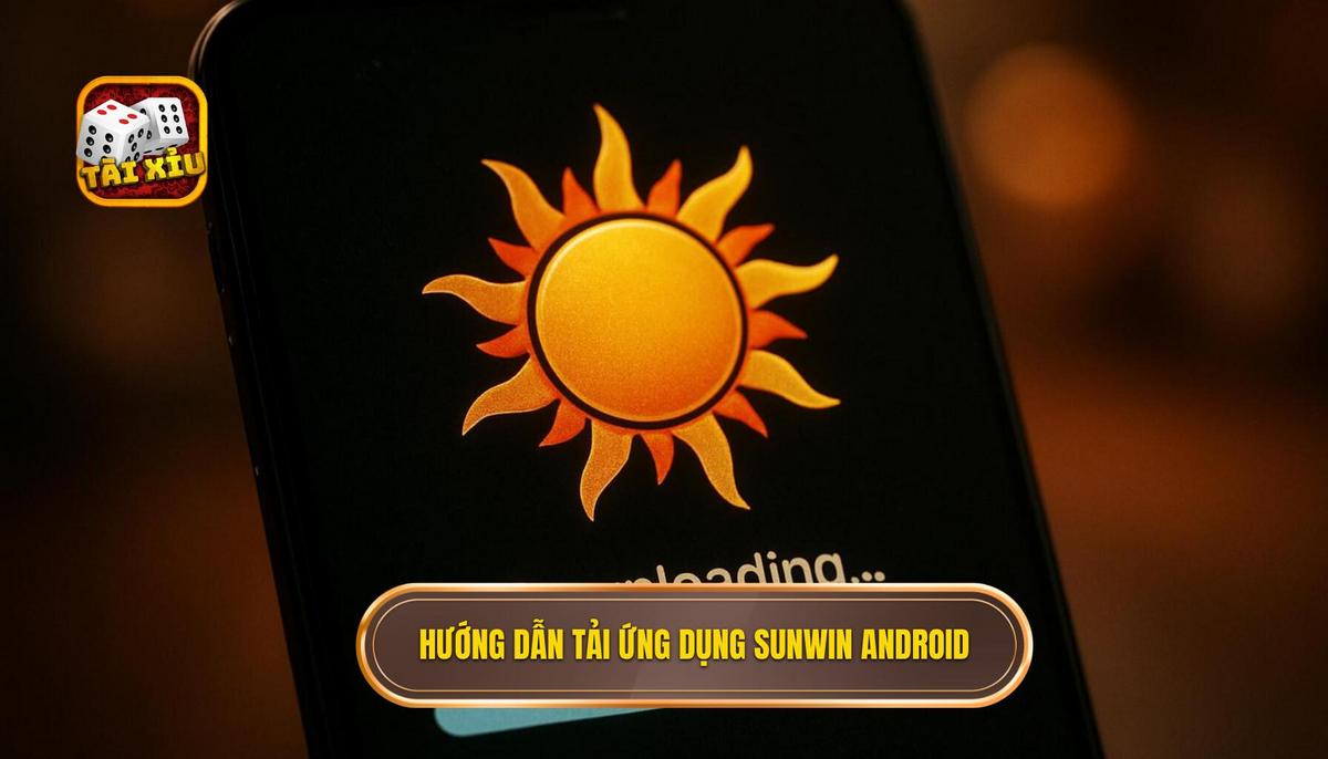 Quy trình tải app tài xỉu Sunwin cho điện thoại Android